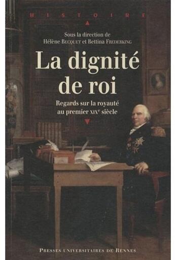 Couverture du livre « Dignité de roi ; regards sur la royauté au premier XIX siècle » de Helene Becquet et Bettina Frederking aux éditions Pu De Rennes