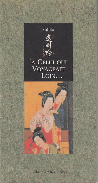 Couverture du livre « A celui qui voyageait loin poemes d'amour de femmes chinoises, viie-xvie siecle » de Bo Shi aux éditions Alternatives