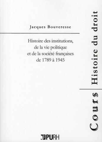 Couverture du livre « Histoire des institutions de la vie politique et de la société françaises de 1789 à 1945 » de Jacques Bouveresse aux éditions Pu De Rouen