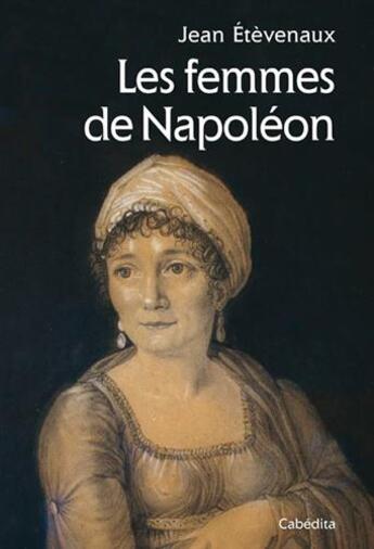 Couverture du livre « Les femmes de Napoléon » de Jean Etevenaux aux éditions Cabedita