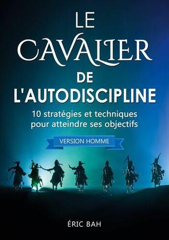 Couverture du livre « Le cavalier de l'autodiscipline (version homme) - 10 stratégies et techniques pour atteindre ses objectifs » de Bah Eric aux éditions Koan Editions