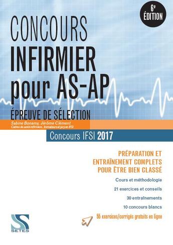 Couverture du livre « Concours ; infirmier pour AS-AP ; épreuve de sélection ; concours IFSI 2017 ; préparation et entraînement complets pour être bien classé (6ème édition) » de Jerome Clement et Sabine Bonamy aux éditions Setes