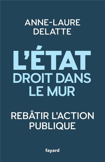 Couverture du livre « L'Etat droit dans le mur : rebâtir l'action publique » de Anne-Laure Delatte aux éditions Fayard