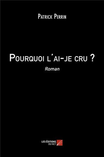 Couverture du livre « Pourquoi l'ai-je cru ? » de Patrick Perrin aux éditions Editions Du Net