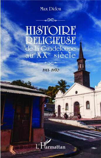 Couverture du livre « Histoire religieuse de la Guadeloupe au XXe siècle ; 1911-1970 » de Max Didon aux éditions L'harmattan