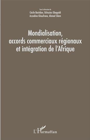 Couverture du livre « Mondialisation, accords commerciaux régionaux et intégration de l'Afrique » de Ahmed Silem et Cecile Bastidon et Ochozias Gbaguidi et Gbaguidi Ghoufrane aux éditions L'harmattan