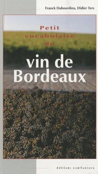Couverture du livre « Petit vocabulaire du vin de Bordeaux » de Didier Ters et Franck Dubourdieu aux éditions Confluences