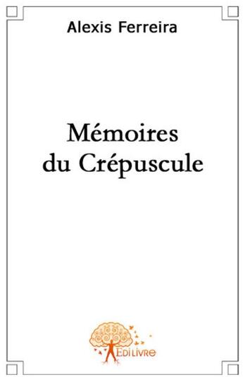 Couverture du livre « Les mémoires du crépuscule » de Alexis Ferreira aux éditions Edilivre