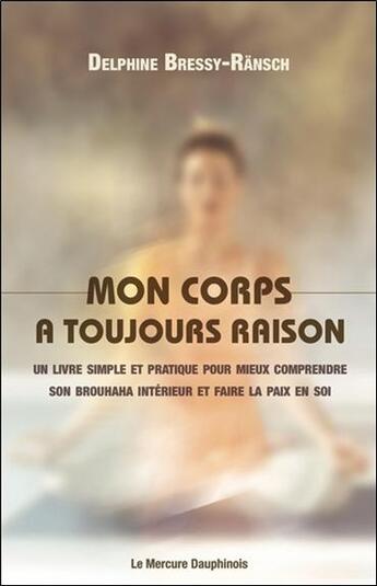 Couverture du livre « Mon corps a toujours raison : Un livre simple et pratique pour mieux comprendre son brouhaha intérieur et faire la paix en soi » de Delphine Bressy-Ransch aux éditions Mercure Dauphinois