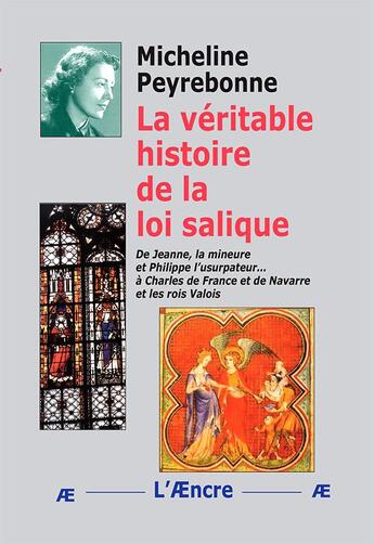 Couverture du livre « La véritable histoire de la loi salique : De Jeanne, la mineure et Philippe l'usurpateur... à Charles de France et de Navarre et les rois Valois » de Micheline Peyrebonne aux éditions Aencre