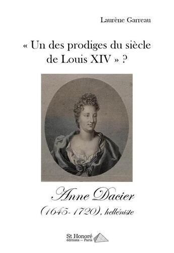 Couverture du livre « Un des prodiges du siecle de louis xiv ? anne dacier (1645-1720), helleniste » de Garreau Laurene aux éditions Saint Honore Editions