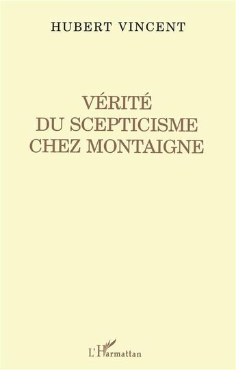 Couverture du livre « Vérité du scepticisme chez Montaigne » de Hubert Vincent aux éditions L'harmattan