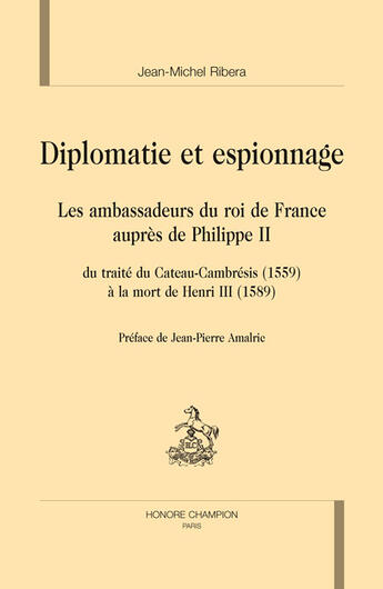 Couverture du livre « Diplomatie et espionnage ; les ambassadeurs du roi de france auprès de philippe II du traité de cateau-cambrésis (1559) à la mort de henri III (1589) » de Jean-Michel Ribera aux éditions Honore Champion