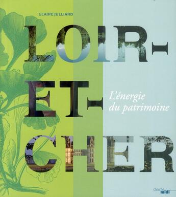 Couverture du livre « Loir-et-Cher ; l'énergie du patrimoine » de Claire Julliard aux éditions Cherche Midi