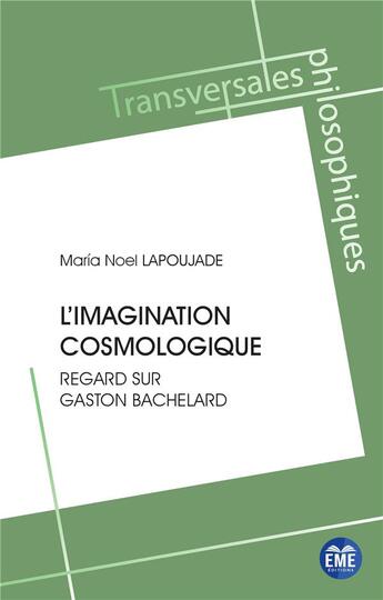 Couverture du livre « L'imagination cosmologique : regard sur Gaston Bachelard » de Maria Noel Lapoujade aux éditions Eme Editions