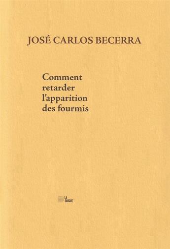 Couverture du livre « Comment retarder l'apparition des fourmis » de Jose Carlos Becerra aux éditions La Barque