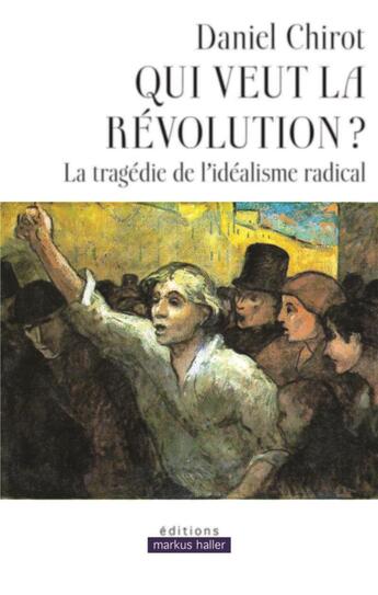 Couverture du livre « Qui veut la révolution ? la tragédie de l'idéalisme radical » de Daniel Chirot aux éditions Markus Haller