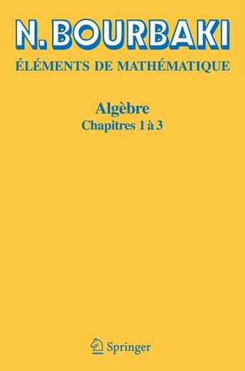 Couverture du livre « Éléments de mathématique ; algèbre, chapitres 1 à 3 » de Nicolas Bourbaki aux éditions Springer Verlag