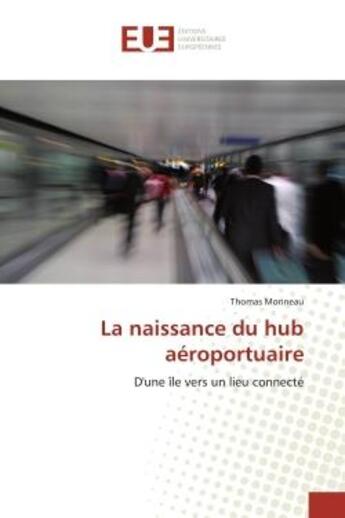 Couverture du livre « La naissance du hub aeroportuaire : D'une île vers un lieu connecte » de Thomas Morineau aux éditions Editions Universitaires Europeennes