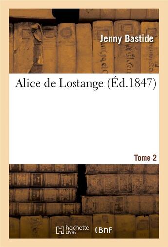 Couverture du livre « Alice de Lostange Tome 2 (éd.1847) » de Bastide Jenny aux éditions Hachette Bnf