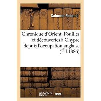 Couverture du livre « Chronique d'Orient. Fouilles et découvertes à Chypre depuis l'occupation anglaise » de Salomon Reinach aux éditions Hachette Bnf