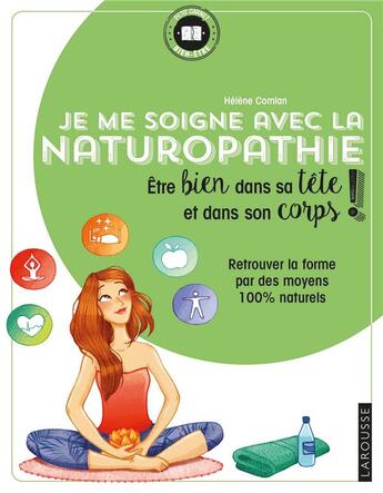 Couverture du livre « Je me soigne avec la naturopathie ; être bien dans sa tête et dans son corps ! ; retrouver la forme par des moyens 100% naturels » de Helene Comlan aux éditions Larousse