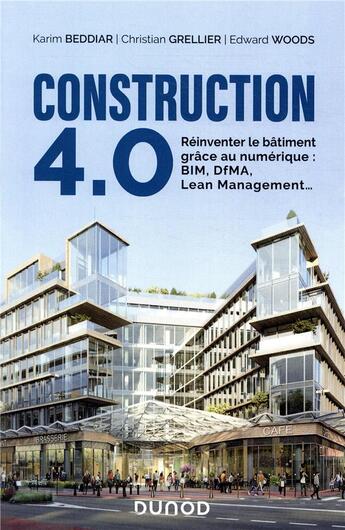 Couverture du livre « Construction 4.0 ; réinventer le bâtiment grâce au numérique : BIM, DfMA, Lean Management... » de Christian Grellier et Karim Beddiar et Edward Woods aux éditions Dunod