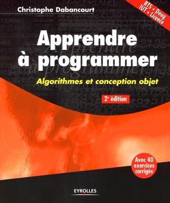 Couverture du livre « Apprendre à programmer ; algorithmiques et conception objet (2e édition) » de Dabancourt C. aux éditions Eyrolles