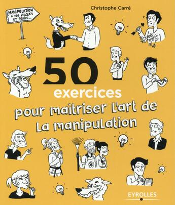 Couverture du livre « 50 exercices pour maîtriser l'art de la manipulation » de Christophe Carre aux éditions Eyrolles