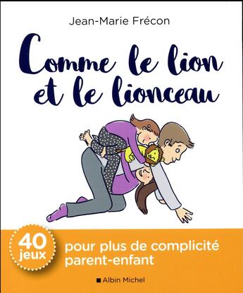 Couverture du livre « Comme le lion et le lionceau ; 40 jeux pour plus de complicité parent-enfant » de Jean-Marie Frecon aux éditions Albin Michel