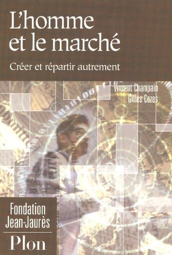 Couverture du livre « L'Homme Et Le Marche ; Creer Et Repartir Autrement » de Vincent Champain et Gilles Cazes aux éditions Plon