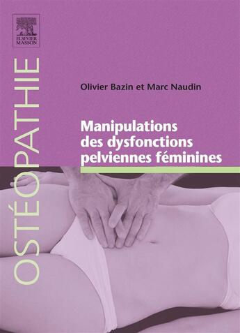 Couverture du livre « Manipulation des dysfonctions pelviennes féminines » de Marc Naudin et Olivier Bazin aux éditions Elsevier-masson