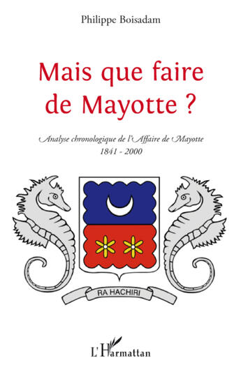 Couverture du livre « Mais que faire de Mayotte ? ; analyse chronologique de l'affaire de Mayotte (1841-2000) » de Philippe Boisadam aux éditions Editions L'harmattan