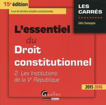 Couverture du livre « L'essentiel du droit constitutionnel t.2 ; les institutions de la Ve République, 2015-2016 » de Gilles Champagne aux éditions Gualino