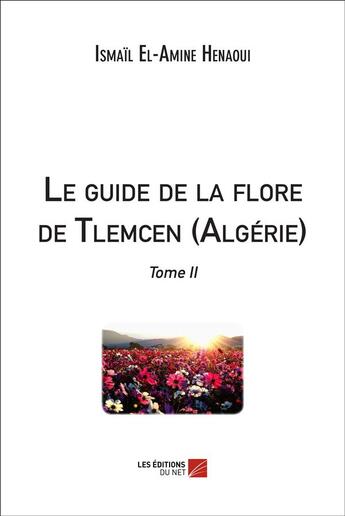 Couverture du livre « Le guide de la flore de Tlemcen (Algérie) t.2 » de Ismail El-Amine Henaoui aux éditions Editions Du Net