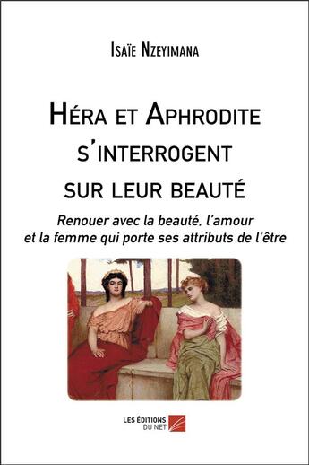 Couverture du livre « Héra et Aphrodite s'interrogent sur leur beauté ; renouer avec la beauté, l'amour et la femme qui porte ses attributs de l'être » de Isaie Nzeyimana aux éditions Editions Du Net