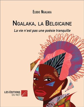 Couverture du livre « Ngalaka, la belgicaine : la vie n'est pas une poésie tranquille » de Elodie Ngalaka aux éditions Editions Du Net