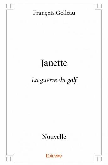 Couverture du livre « Janette ; la guerre du golf » de Golleau Francois aux éditions Edilivre