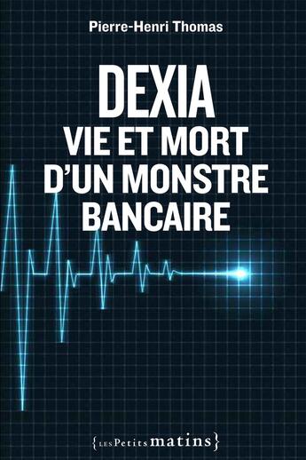 Couverture du livre « Dexia ; vie et mort d'un monstre bancaire » de Pierre-Henri Thomas aux éditions Les Petits Matins