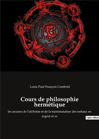 Couverture du livre « Cours de philosophie hermétique : les arcanes de l'alchimie et de la transmutation des métaux en argent et or » de Louis Paul Francois Cambriel aux éditions Culturea