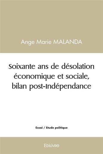 Couverture du livre « Soixante ans de desolation economique et sociale, bilan post independance » de Malanda Ange Marie aux éditions Edilivre