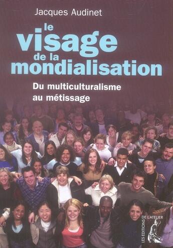 Couverture du livre « Le visage de la mondialisation ; du multiculturalisme au métissage » de Jacques Audinet aux éditions Editions De L'atelier