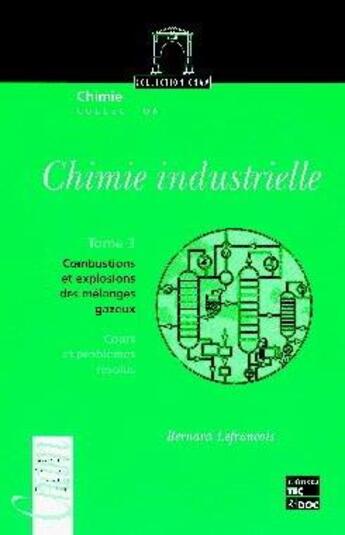 Couverture du livre « Chimie industrielle - Tome 3 : Combustions et explosions des mélanges gazeux : Cours et problèmes résolus » de Bernard Lefrancois aux éditions Tec Et Doc