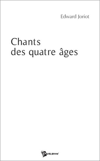 Couverture du livre « Chants des quatre âges » de Edward Joriot aux éditions Publibook