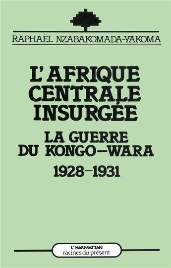 Couverture du livre « L'Afrique centrale insurgée ; la guerre du Kongo-Wara 1928-1931 » de Raphael Nzabakomada-Yakoma aux éditions L'harmattan