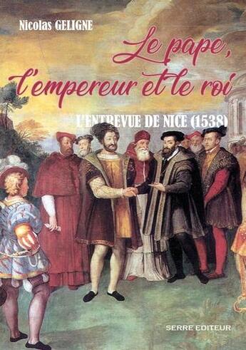 Couverture du livre « Le pape, l'empereur et le roi ; l'entrevue de Nice (1538) » de Nicolas Geligne aux éditions Serre