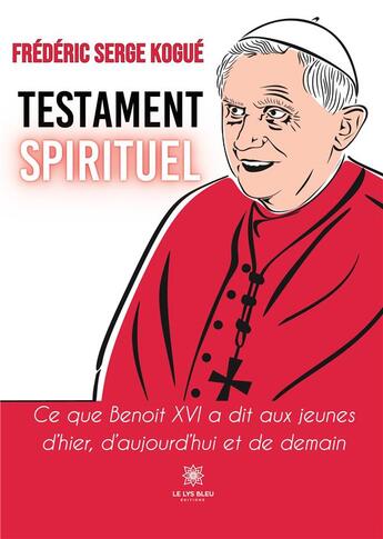 Couverture du livre « Testament spirituel : Ce que Benoît XVI a dit aux jeunes d'hier, d'aujourd'hui et de demain » de Kogue Frederic Serge aux éditions Le Lys Bleu