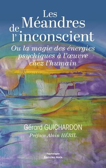 Couverture du livre « Les méandres de l'inconscient : Ou la magie des énergies psychiques à l'oeuvre chez l'humain » de Gerard Guichardon aux éditions Editions Maia