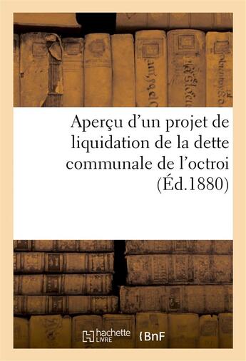Couverture du livre « Apercu d'un projet de liquidation de la dette communale de l'octroi » de Berthault aux éditions Hachette Bnf