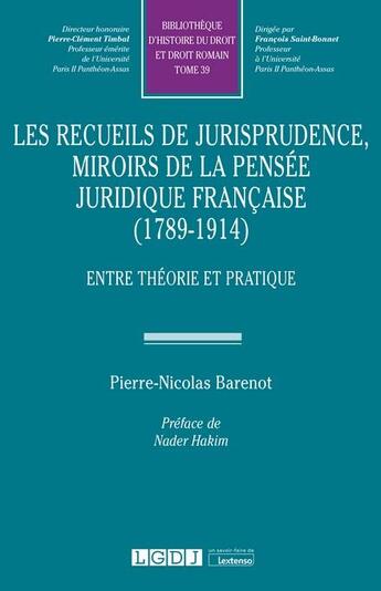 Couverture du livre « Les recueils de jurisprudence, miroirs de la pensée juridique française (1789-1914) : entre théorie et pratique » de Pierre-Nicolas Barenot aux éditions Lgdj